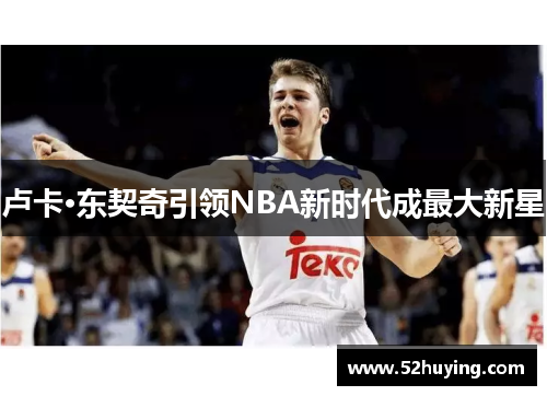 卢卡·东契奇引领NBA新时代成最大新星