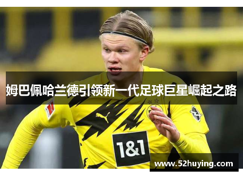 姆巴佩哈兰德引领新一代足球巨星崛起之路 姆巴佩哈兰德引领新一代足球巨星崛起之路