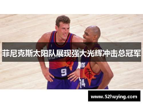 菲尼克斯太阳队展现强大光辉冲击总冠军 菲尼克斯太阳队展现强大光辉冲击总冠军