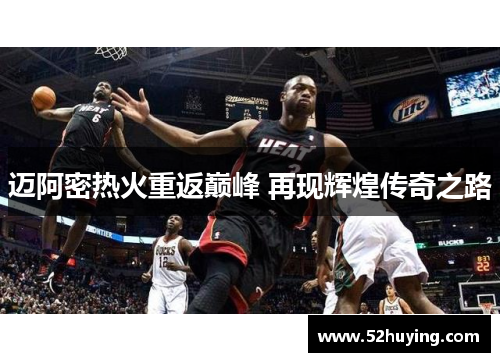 迈阿密热火重返巅峰 再现辉煌传奇之路 迈阿密热火重返巅峰 再现辉煌传奇之路