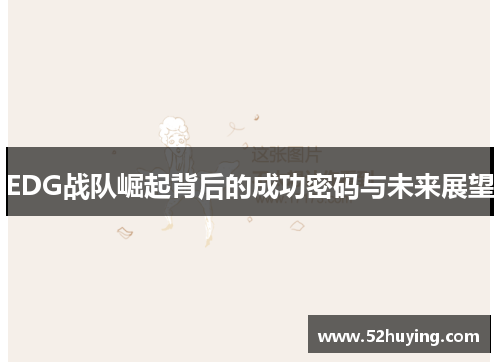 EDG战队崛起背后的成功密码与未来展望 EDG战队崛起背后的成功密码与未来展望